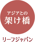 アジアとの架け橋、リーフジャパン